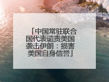 中国常驻联合国代表谴责美国袭击伊朗：损害美国自身信誉