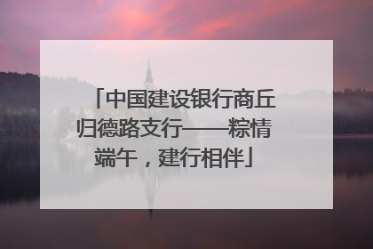 中国建设银行商丘归德路支行——粽情端午，建行相伴