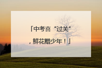 中考喜“过关”，鲜花赠少年！