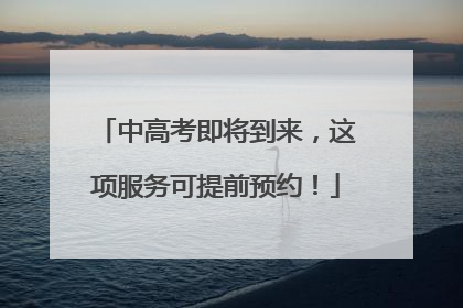 中高考即将到来，这项服务可提前预约！