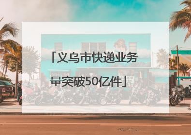 义乌市快递业务量突破50亿件