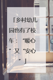 乡村幼儿园也有了校车：“暖心”又“安心”