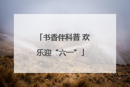 书香伴科普 欢乐迎“六一”