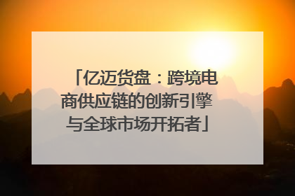 亿迈货盘：跨境电商供应链的创新引擎与全球市场开拓者