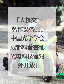 人机交互、智能装备……中国光学学会成都科普基地光电科技馆对外开放