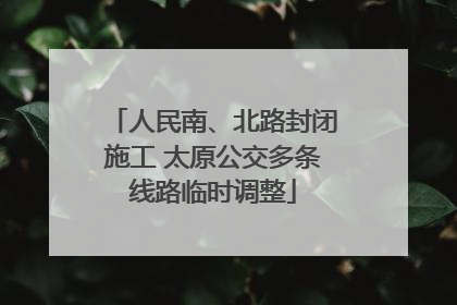 人民南、北路封闭施工 太原公交多条线路临时调整