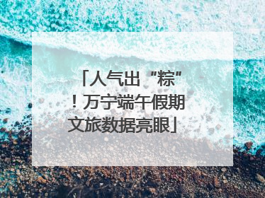 人气出“粽”！万宁端午假期文旅数据亮眼