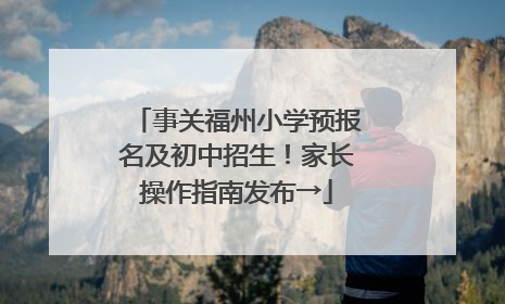 事关福州小学预报名及初中招生！家长操作指南发布→