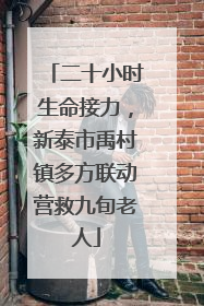 二十小时生命接力，新泰市禹村镇多方联动营救九旬老人