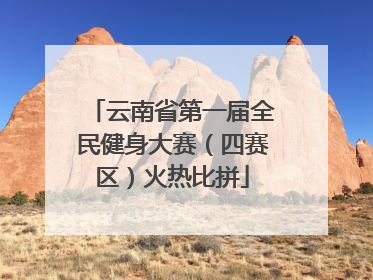 云南省第一届全民健身大赛（四赛区）火热比拼
