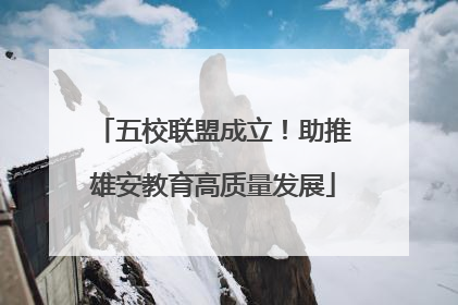 五校联盟成立！助推雄安教育高质量发展
