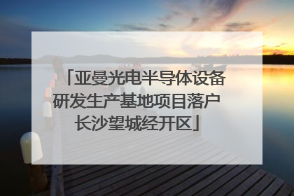 亚曼光电半导体设备研发生产基地项目落户长沙望城经开区