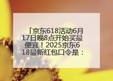 京东618活动6月17日晚8点开始买最便宜！2025京东618最新红包口令是：红包到手798