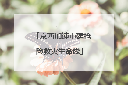 京西加速重建抢险救灾生命线
