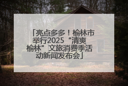 亮点多多！榆林市举行2025“清爽榆林”文旅消费季活动新闻发布会