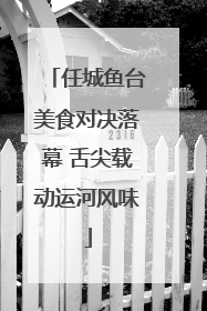 任城鱼台美食对决落幕 舌尖载动运河风味