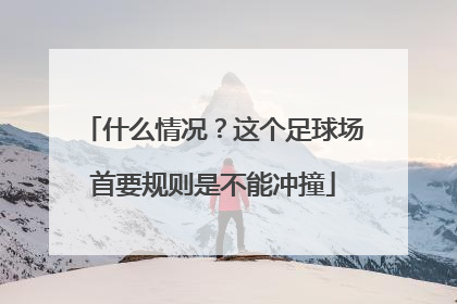 什么情况？这个足球场首要规则是不能冲撞