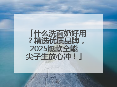 什么洗面奶好用？精选优质品牌，2025爆款全能尖子生放心冲！