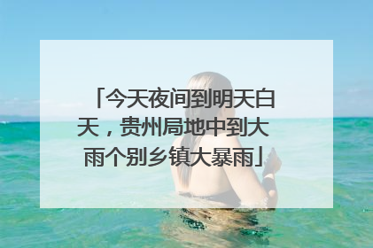 今天夜间到明天白天，贵州局地中到大雨个别乡镇大暴雨