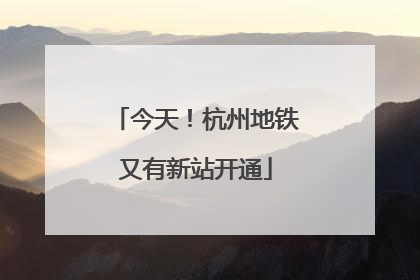 今天！杭州地铁又有新站开通