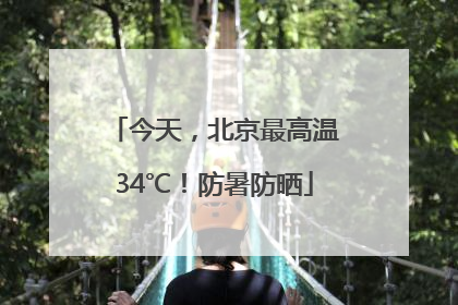 今天，北京最高温34℃！防暑防晒