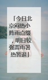 今日北京闷热小阵雨点缀，明日较强雷雨暑热暂退