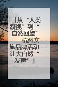 从“人类凝视”到“自然回望”——杭州文旅品牌活动让大自然“发声”