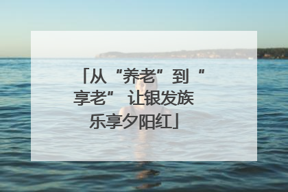 从“养老”到“享老” 让银发族乐享夕阳红