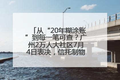 从“20年糊涂账”到每一笔可查？广州2万人大社区7月4日表决，信托制物业如何取“信”？