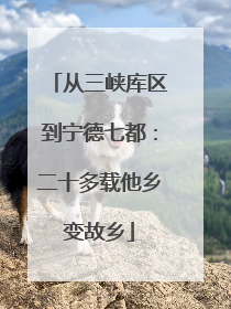 从三峡库区到宁德七都：二十多载他乡变故乡