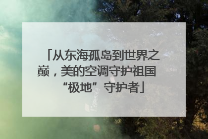从东海孤岛到世界之巅，美的空调守护祖国“极地”守护者