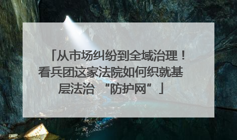 从市场纠纷到全域治理！看兵团这家法院如何织就基层法治 “防护网”