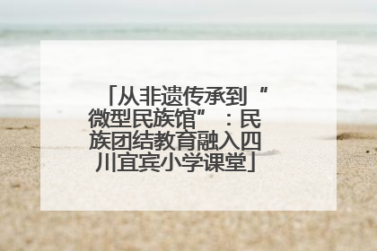 从非遗传承到“微型民族馆”：民族团结教育融入四川宜宾小学课堂