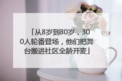 从8岁到80岁，300人轮番登场，他们把舞台搬进社区全龄开麦