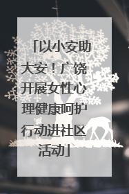 以小安助大安！广饶开展女性心理健康呵护行动进社区活动