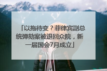 以拖待变？菲律宾副总统弹劾案被退回众院，新一届国会7月成立