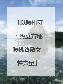 以暖相守：热立方地暖机致敬女性力量