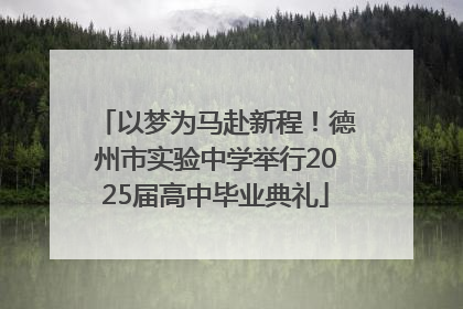 以梦为马赴新程！德州市实验中学举行2025届高中毕业典礼