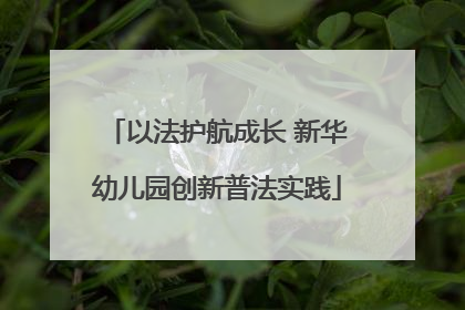 以法护航成长 新华幼儿园创新普法实践