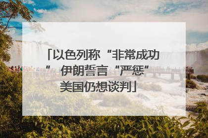 以色列称“非常成功” 伊朗誓言“严惩” 美国仍想谈判