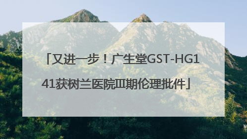 又进一步！广生堂GST-HG141获树兰医院III期伦理批件