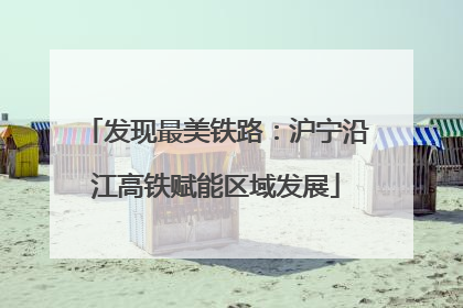 发现最美铁路：沪宁沿江高铁赋能区域发展