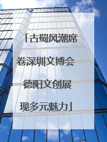 古蜀风潮席卷深圳文博会 德阳文创展现多元魅力