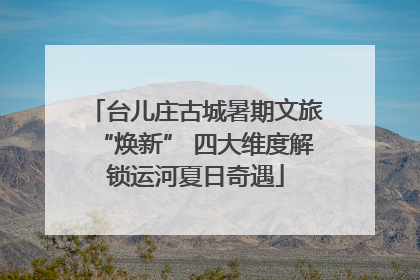 台儿庄古城暑期文旅“焕新” 四大维度解锁运河夏日奇遇