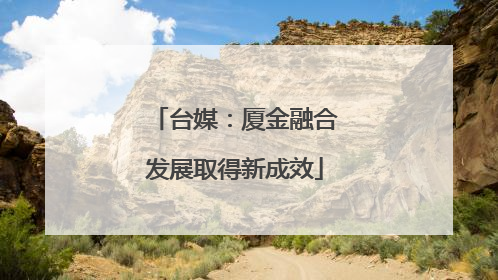 台媒：厦金融合发展取得新成效