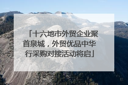 十六地市外贸企业聚首泉城，外贸优品中华行采购对接活动将启