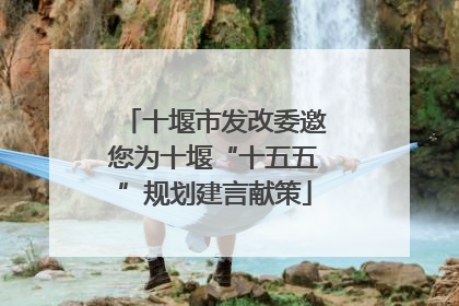 十堰市发改委邀您为十堰“十五五”规划建言献策