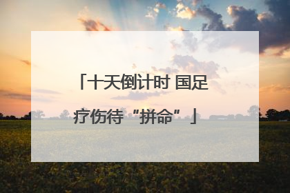 十天倒计时 国足疗伤待“拼命”