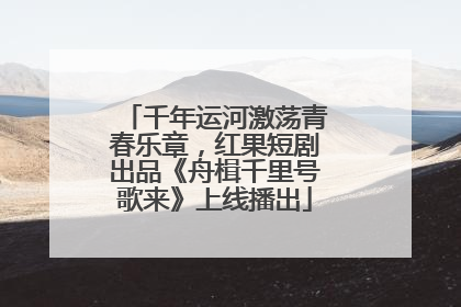 千年运河激荡青春乐章，红果短剧出品《舟楫千里号歌来》上线播出