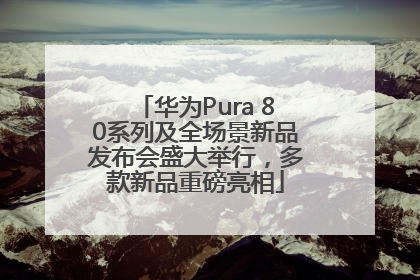 华为Pura 80系列及全场景新品发布会盛大举行，多款新品重磅亮相